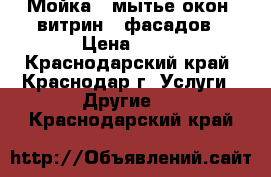 Мойка , мытье окон, витрин , фасадов › Цена ­ 19 - Краснодарский край, Краснодар г. Услуги » Другие   . Краснодарский край